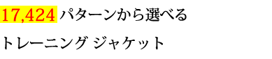 17424パターンから選べるトレーニングジャケット